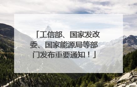 工信部、国家发改委、国家能源局等部门发布重要通知！