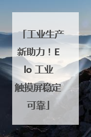 工业生产新助力！Elo 工业触摸屏稳定可靠