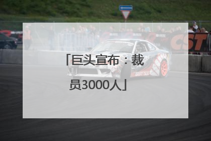 巨头宣布：裁员3000人
