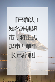 已确认！知名连锁超市，将正式退市！董事长已辞职