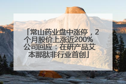 常山药业盘中涨停，2个月股价上涨近200% 公司回应：在研产品艾本那肽非行业首创