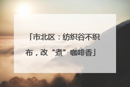 市北区：纺织谷不织布，改“煮”咖啡香