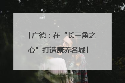 广德：在“长三角之心”打造康养名城