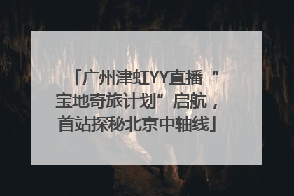 广州津虹YY直播“宝地奇旅计划”启航，首站探秘北京中轴线