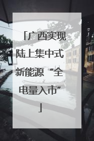 广西实现陆上集中式新能源“全电量入市”