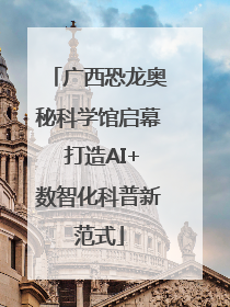 广西恐龙奥秘科学馆启幕 打造AI+数智化科普新范式