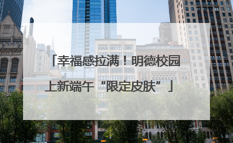 幸福感拉满！明德校园上新端午“限定皮肤”