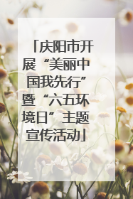 庆阳市开展“美丽中国我先行”暨“六五环境日”主题宣传活动