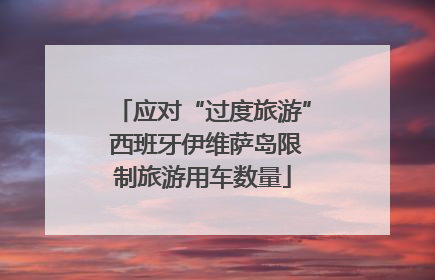 应对“过度旅游” 西班牙伊维萨岛限制旅游用车数量