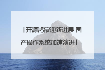 开源鸿蒙迎新进展 国产操作系统加速演进