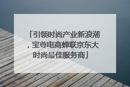 引领时尚产业新浪潮，宝尊电商蝉联京东大时尚最佳服务商