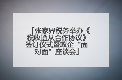 张家界税务举办《税收遵从合作协议》签订仪式暨政企“面对面”座谈会