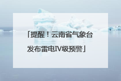 提醒！云南省气象台发布雷电Ⅳ级预警