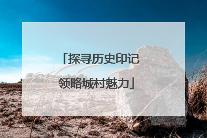 探寻历史印记 领略城村魅力