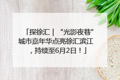 探徐汇｜“光影夜巷”城市嘉年华点亮徐汇滨江，持续至6月2日！