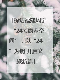探访福建周宁“24℃康养空间”：以“24”为钥 开启文旅新篇