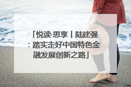 悦读·思享丨陆建强：踏实走好中国特色金融发展创新之路