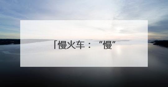 慢火车：“慢”出民生温度“驶”向美好未来