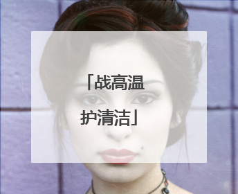 战高温 护清洁