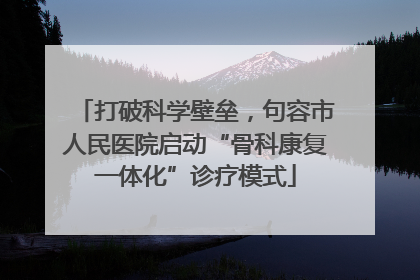 打破科学壁垒，句容市人民医院启动“骨科康复一体化”诊疗模式