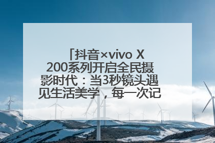 抖音×vivo X200系列开启全民摄影时代：当3秒镜头遇见生活美学，每一次记录都是时代的光