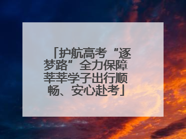 护航高考“逐梦路”全力保障莘莘学子出行顺畅、安心赴考