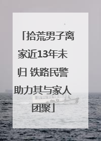 拾荒男子离家近13年未归 铁路民警助力其与家人团聚