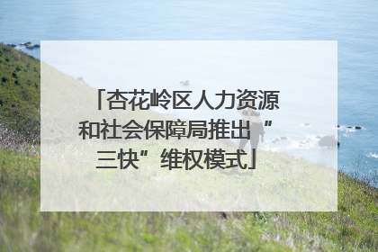 杏花岭区人力资源和社会保障局推出“三快”维权模式