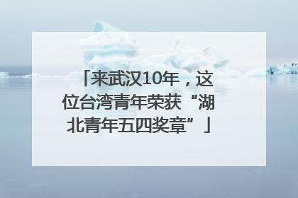 来武汉10年，这位台湾青年荣获“湖北青年五四奖章”