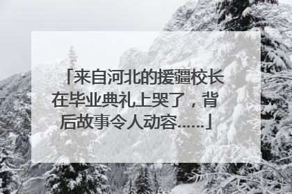 来自河北的援疆校长在毕业典礼上哭了，背后故事令人动容……