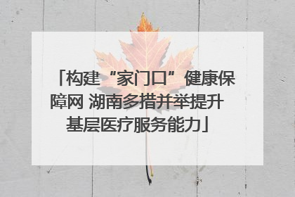 构建“家门口”健康保障网 湖南多措并举提升基层医疗服务能力