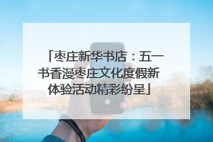 枣庄新华书店：五一书香漫枣庄文化度假新体验活动精彩纷呈