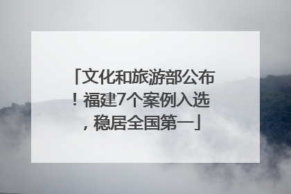 文化和旅游部公布！福建7个案例入选，稳居全国第一