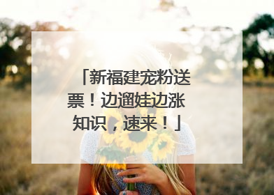 新福建宠粉送票！边遛娃边涨知识，速来！