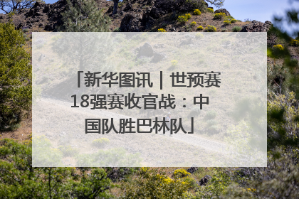 新华图讯｜世预赛18强赛收官战：中国队胜巴林队