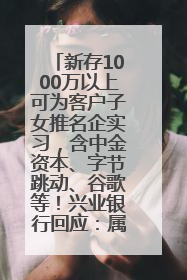 新存1000万以上可为客户子女推名企实习，含中金资本、字节跳动、谷歌等！兴业银行回应：属实