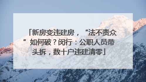 新房变违建房，“法不责众”如何破？闵行：公职人员带头拆，数十户违建清零