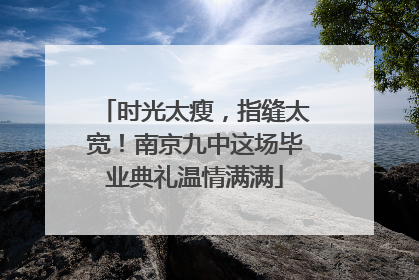 时光太瘦，指缝太宽！南京九中这场毕业典礼温情满满