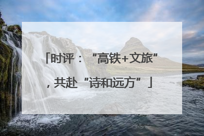 时评：“高铁+文旅”，共赴“诗和远方”