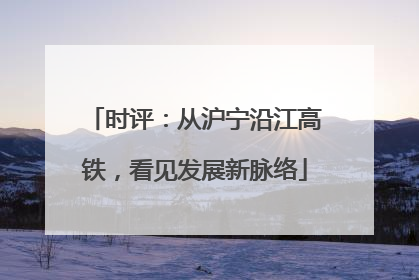 时评：从沪宁沿江高铁，看见发展新脉络