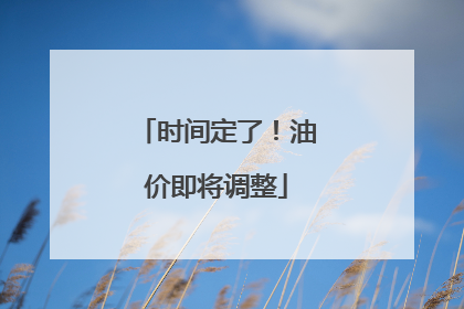 时间定了！油价即将调整