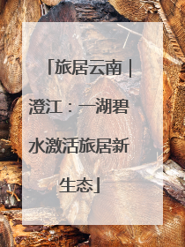 旅居云南｜澄江：一湖碧水激活旅居新生态