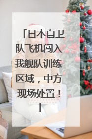 日本自卫队飞机闯入我舰队训练区域，中方现场处置！