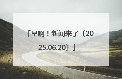早啊！新闻来了〔2025.06.20〕