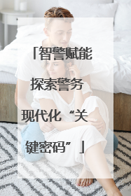 智警赋能 探索警务现代化“关键密码”