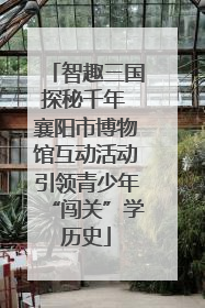 智趣三国探秘千年 襄阳市博物馆互动活动引领青少年“闯关”学历史