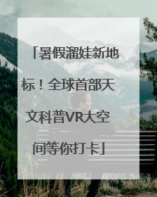 暑假溜娃新地标！全球首部天文科普VR大空间等你打卡