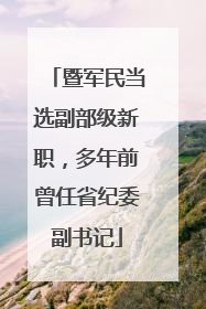 暨军民当选副部级新职，多年前曾任省纪委副书记