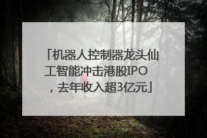 机器人控制器龙头仙工智能冲击港股IPO，去年收入超3亿元