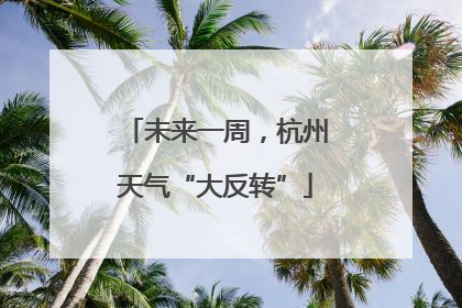 未来一周，杭州天气“大反转”